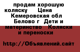 продам хорошую коляску   › Цена ­ 1 000 - Кемеровская обл., Белово г. Дети и материнство » Коляски и переноски   